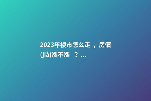 2023年樓市怎么走，房價(jià)漲不漲？最早一份機(jī)構(gòu)預(yù)測(cè)出爐